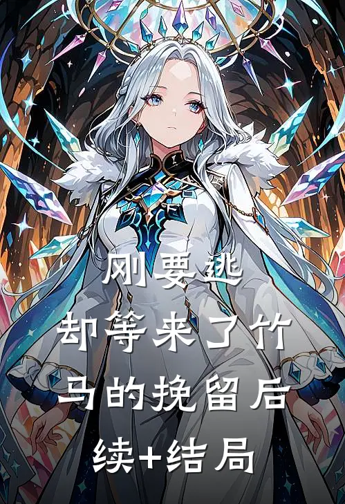刚要逃，却等来了竹马的挽留后续+结局