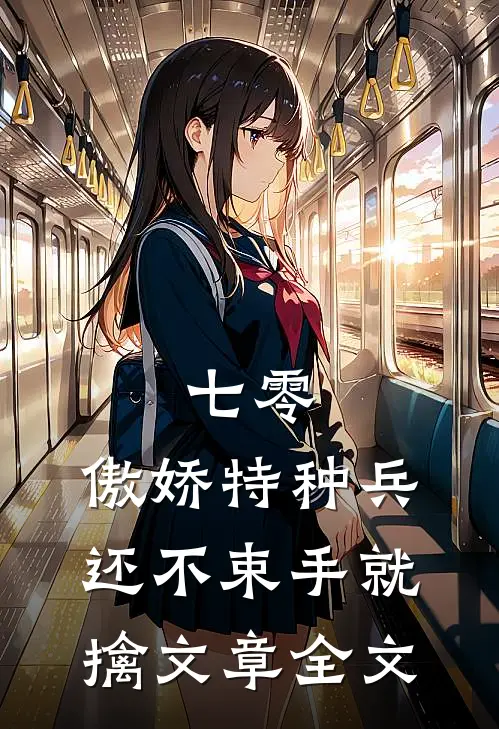 七零：傲娇特种兵还不束手就擒文章全文