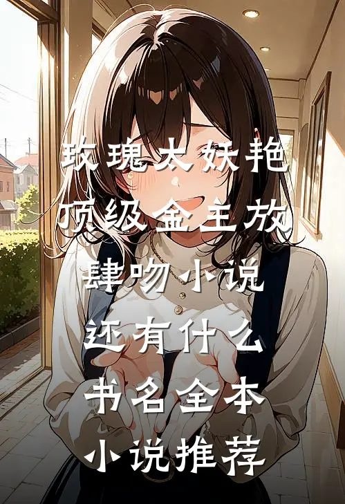 玫瑰太妖艳,顶级金主放肆吻小说还有什么书名全本小说推荐