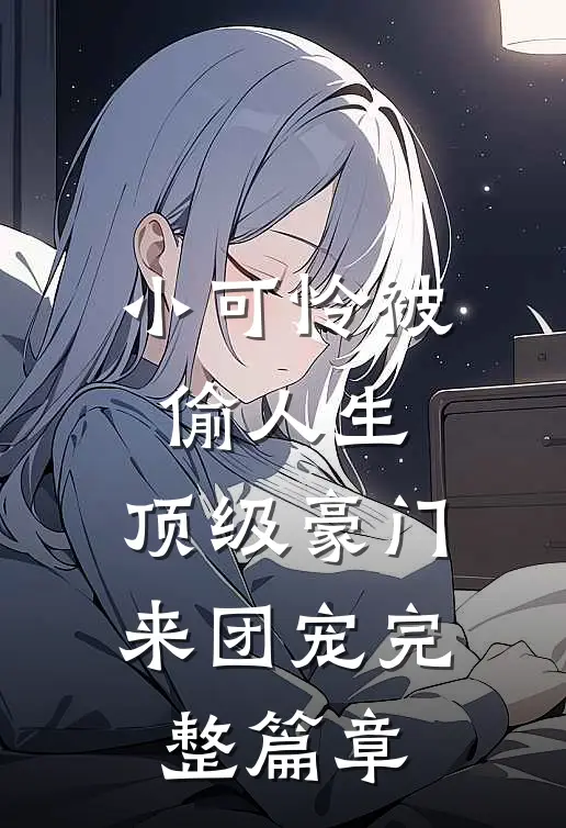 小可怜被偷人生，顶级豪门来团宠完整篇章