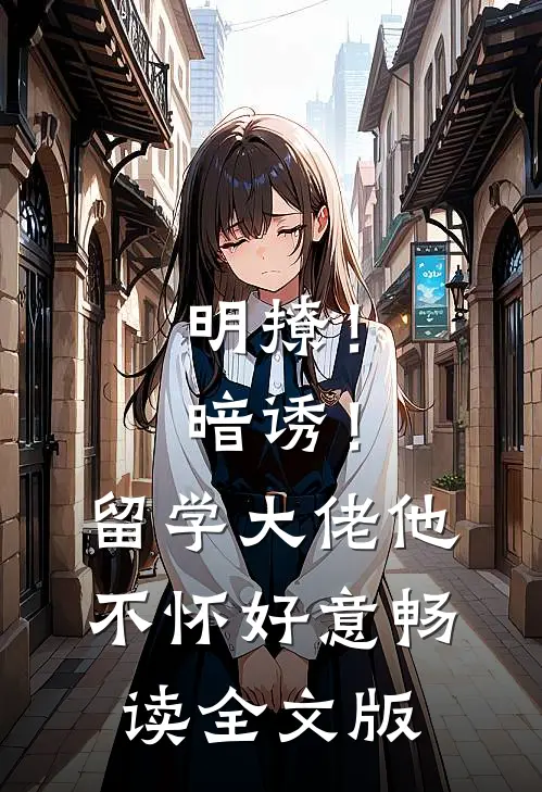 明撩！暗诱！留学大佬他不怀好意畅读全文版