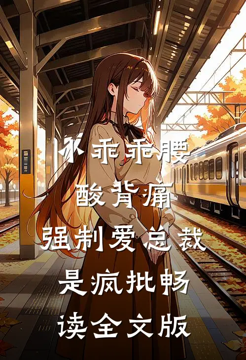 小乖乖腰酸背痛，强制爱总裁是疯批畅读全文版