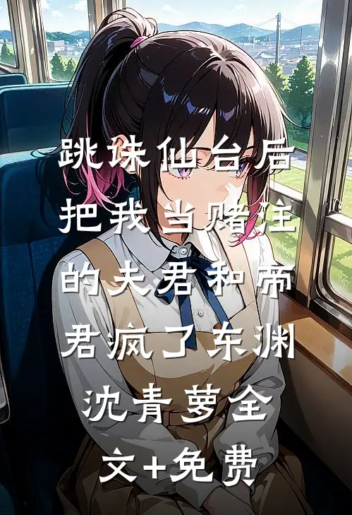 跳诛仙台后，把我当赌注的夫君和帝君疯了东渊沈青萝全文+免费