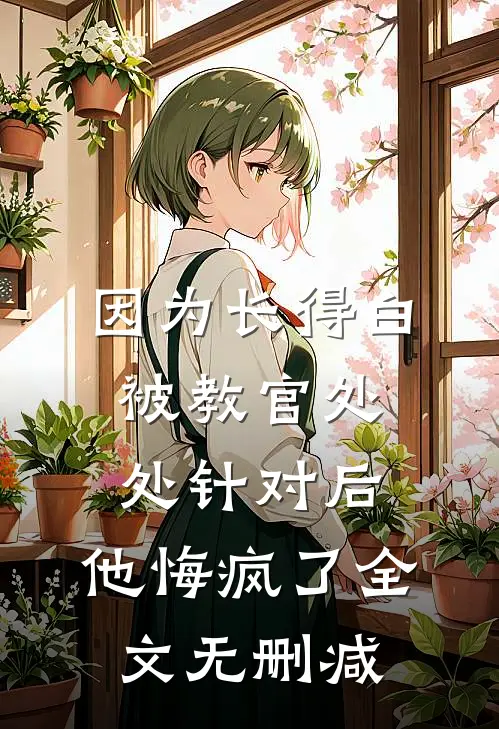 因为长得白被教官处处针对后，他悔疯了全文无删减