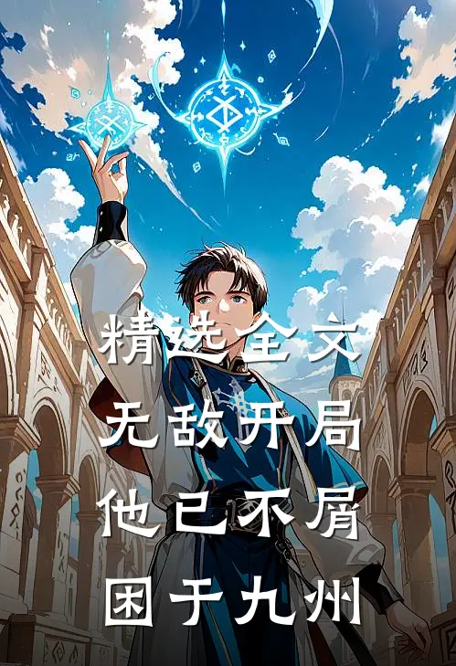 精选全文无敌开局，他已不屑困于九州