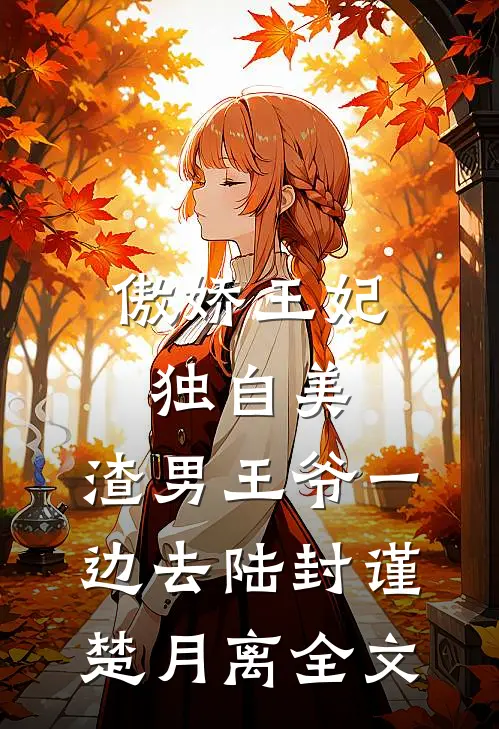 傲娇王妃独自美，渣男王爷一边去陆封谨楚月离全文