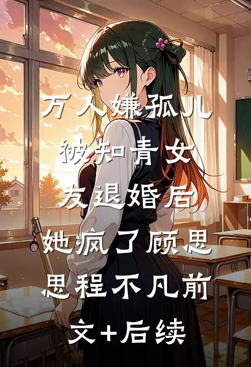 万人嫌孤儿被知青女友退婚后，她疯了顾思思程不凡前文+后续