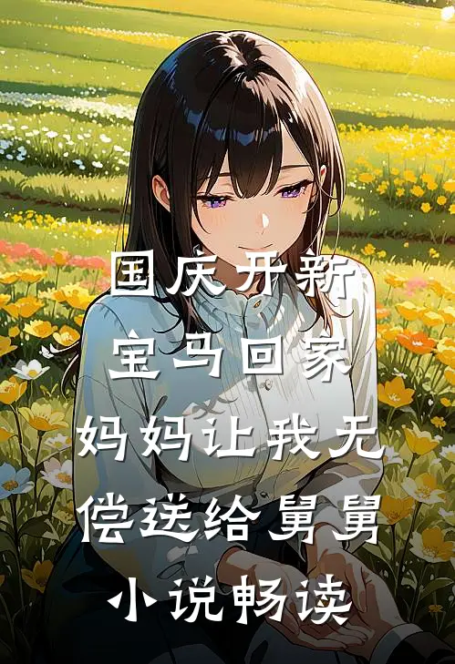 国庆开新宝马回家，妈妈让我无偿送给舅舅小说畅读