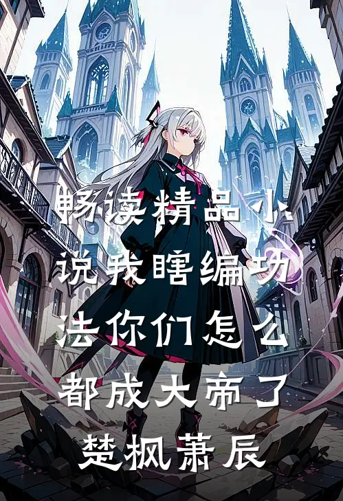 畅读精品小说我瞎编功法你们怎么都成大帝了楚枫萧辰