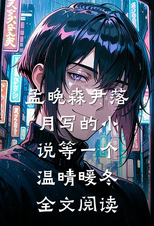 孟晚森尹落月写的小说等一个温晴暖冬全文阅读