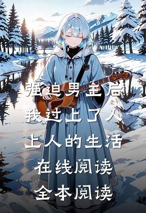 强迫男主后，我过上了人上人的生活在线阅读全本阅读