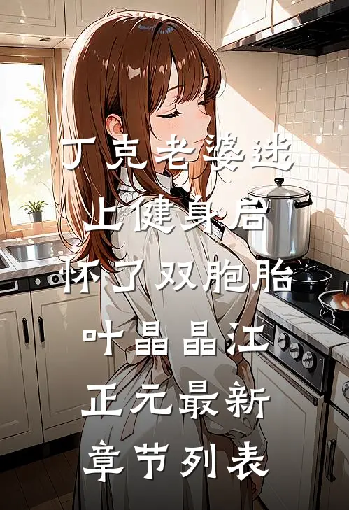 丁克老婆迷上健身后，怀了双胞胎叶晶晶江正元最新章节列表