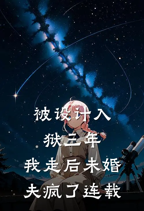 被设计入狱三年，我走后未婚夫疯了连载