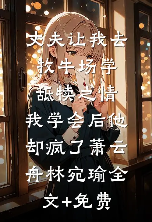 丈夫让我去牧牛场学舐犊之情，我学会后他却疯了萧云舟林宛瑜全文+免费