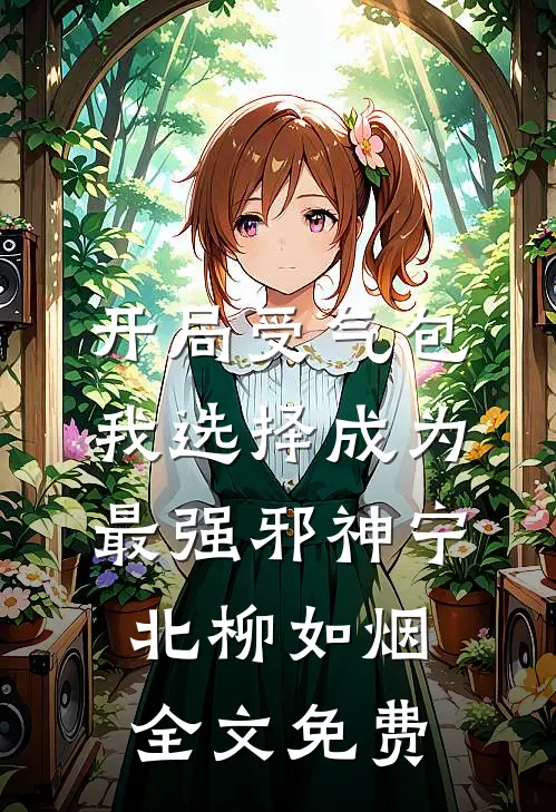 开局受气包，我选择成为最强邪神宁北柳如烟全文免费
