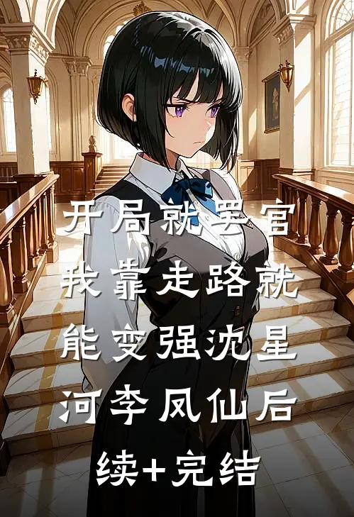 开局就罢官，我靠走路就能变强沈星河李凤仙后续+完结