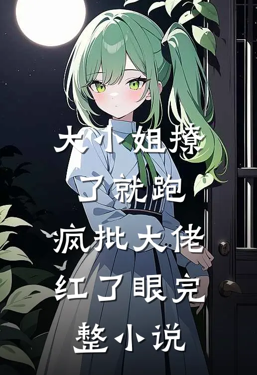 大小姐撩了就跑，疯批大佬红了眼完整小说