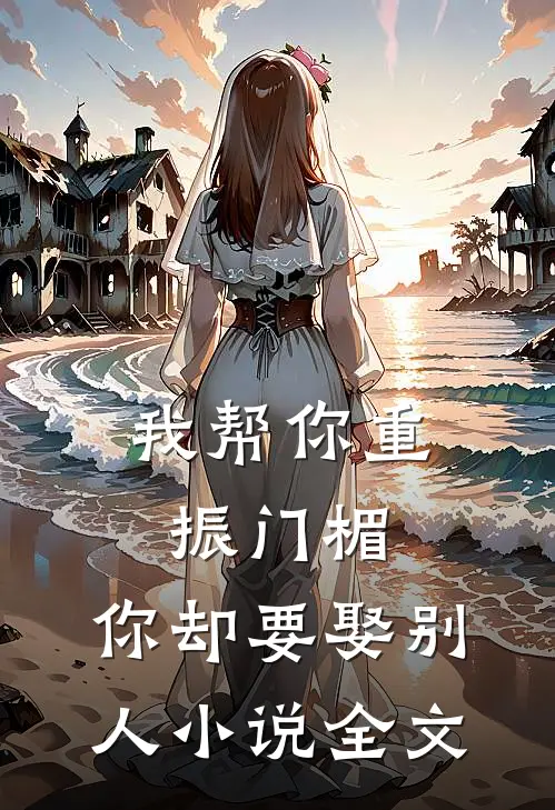 我帮你重振门楣，你却要娶别人小说全文
