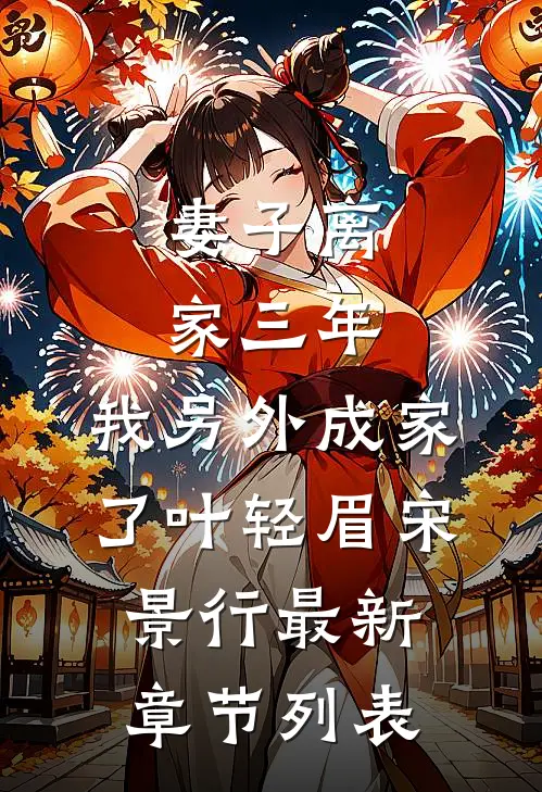 妻子离家三年，我另外成家了叶轻眉宋景行最新章节列表