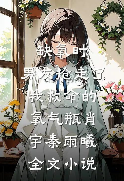 缺氧时，男友抢走了我救命的氧气瓶肖宇秦雨曦全文小说