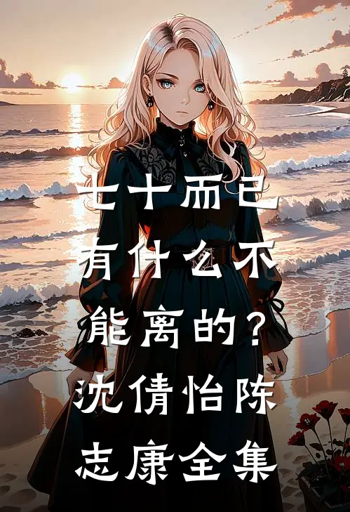 七十而已，有什么不能离的？沈倩怡陈志康全集