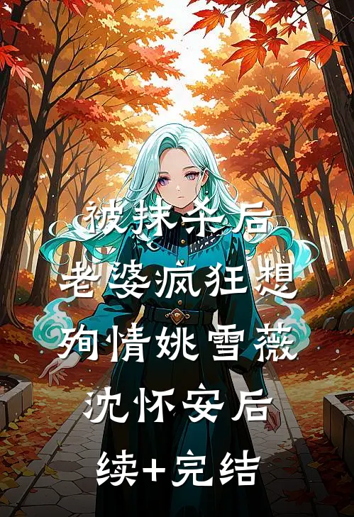 被抹杀后，老婆疯狂想殉情姚雪薇沈怀安后续+完结