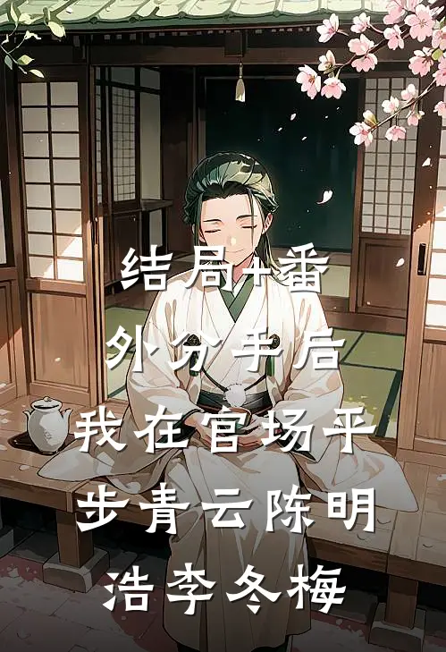 结局+番外分手后，我在官场平步青云陈明浩李冬梅