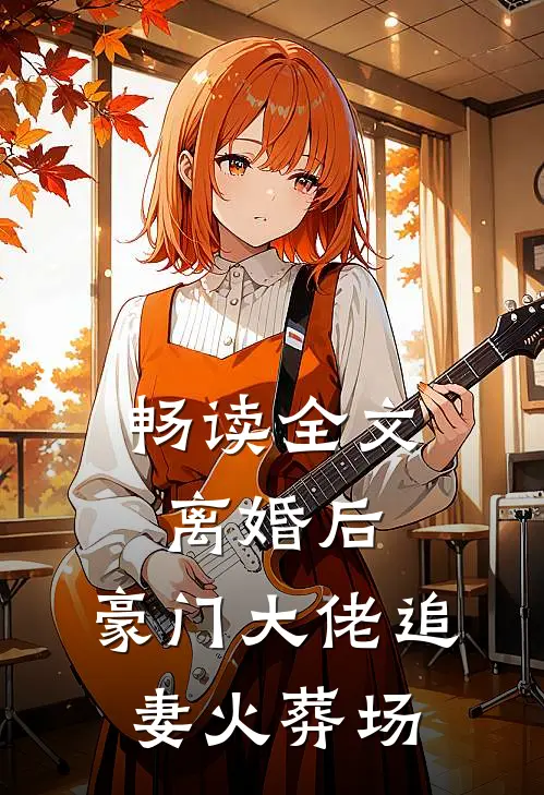 畅读全文离婚后，豪门大佬追妻火葬场