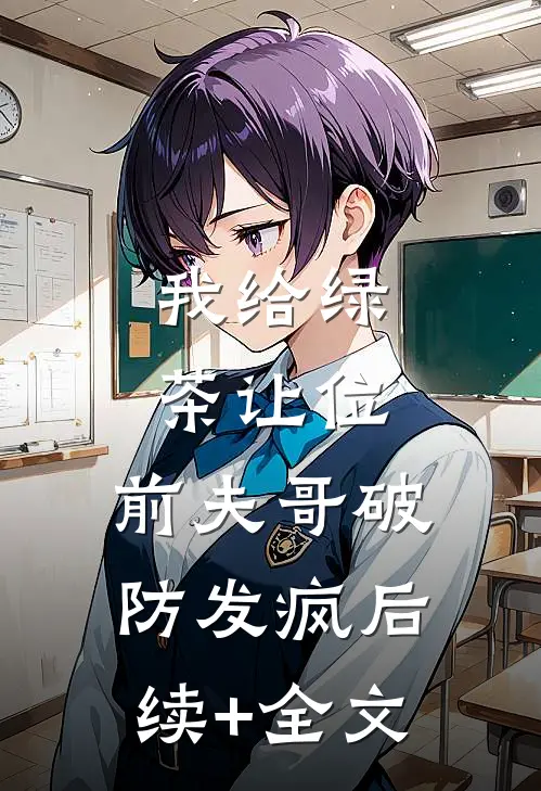 我给绿茶让位，前夫哥破防发疯后续+全文