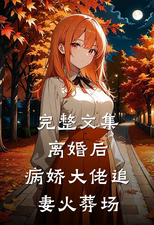 完整文集离婚后，病娇大佬追妻火葬场
