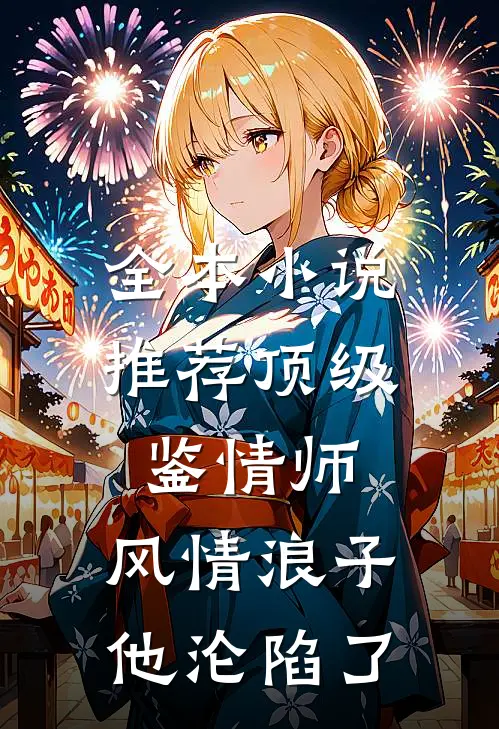 全本小说推荐顶级鉴情师：风情浪子他沦陷了