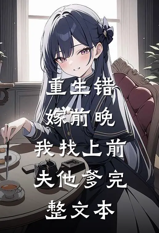 重生错嫁前晚，我找上前夫他爹完整文本
