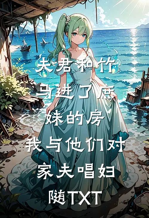 夫君和竹马进了庶妹的房，我与他们对家夫唱妇随TXT