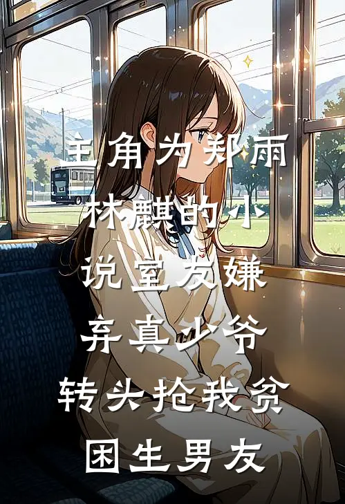 主角为郑雨林麒的小说室友嫌弃真少爷，转头抢我贫困生男友