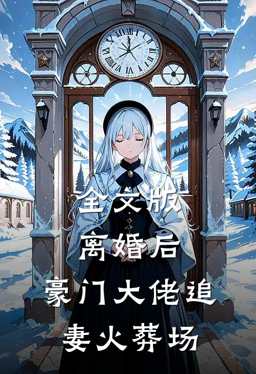 全文版离婚后，豪门大佬追妻火葬场