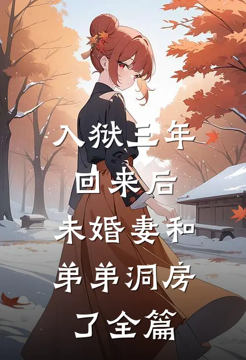 入狱三年回来后，未婚妻和弟弟洞房了全篇
