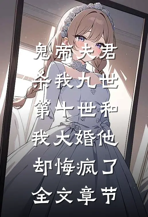 鬼帝夫君杀我九世，第十世和我大婚他却悔疯了全文章节