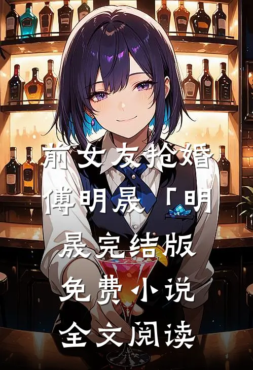 前女友抢婚傅明晟「明晟完结版免费小说全文阅读