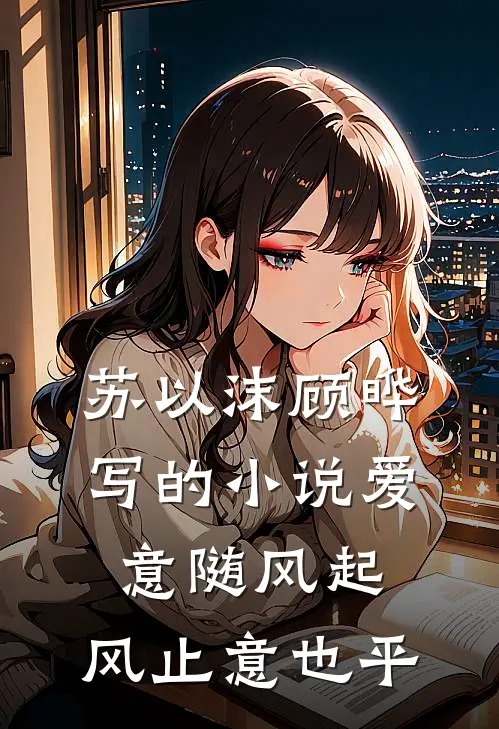 苏以沫顾晔写的小说爱意随风起，风止意也平