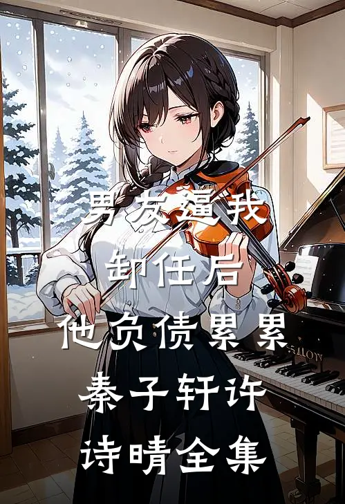 男友逼我卸任后，他负债累累秦子轩许诗晴 全集
