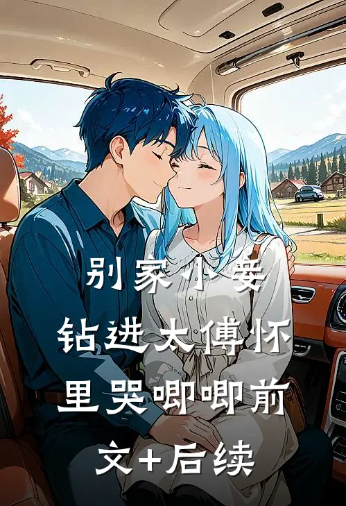 别家小妾，钻进太傅怀里哭唧唧前文+后续