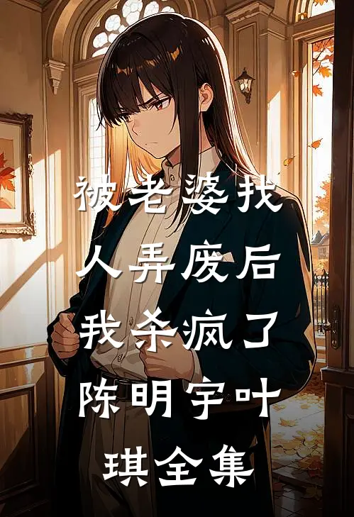 被老婆找人弄废后，我杀疯了陈明宇叶琪全集