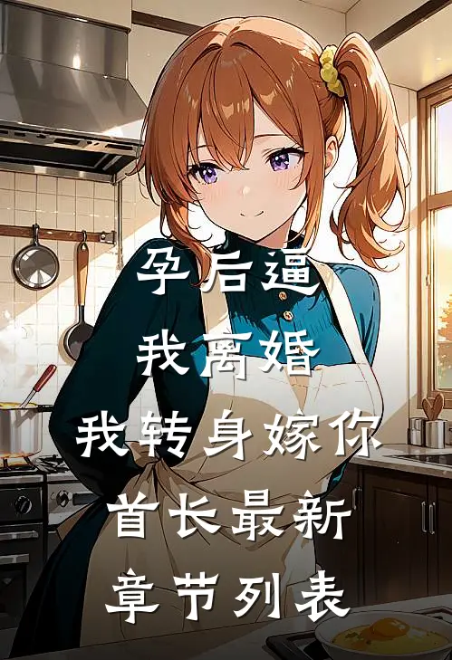 孕后逼我离婚，我转身嫁你首长最新章节列表