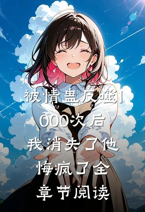 被情蛊反噬1000次后，我消失了他悔疯了全章节阅读