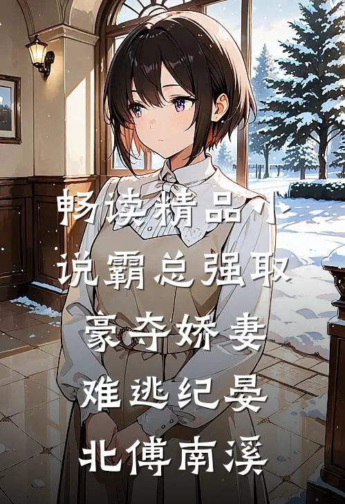畅读精品小说霸总强取豪夺娇妻难逃纪晏北傅南溪