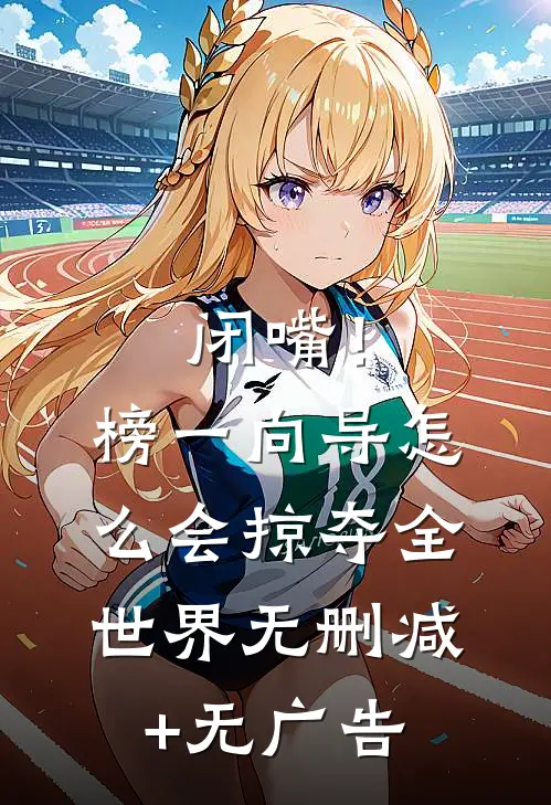 闭嘴！榜一向导怎么会掠夺全世界无删减+无广告