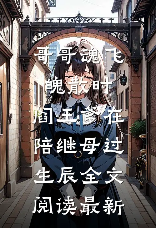 哥哥魂飞魄散时，阎王爹在陪继母过生辰全文阅读最新