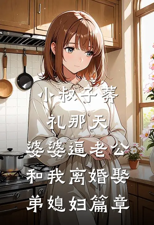 小叔子葬礼那天，婆婆逼老公和我离婚娶弟媳妇篇章