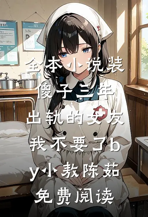 全本小说装傻子三年，出轨的女友我不要了by小敖陈茹免费阅读