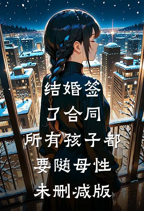 结婚签了合同，所有孩子都要随母性未删减版